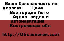 Ваша безопасность на дорогах!!! › Цена ­ 9 990 - Все города Авто » Аудио, видео и автонавигация   . Костромская обл.